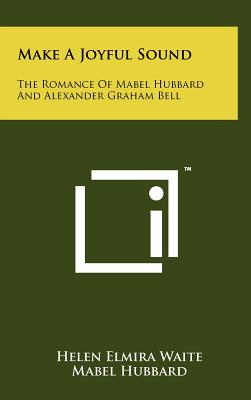 Make a Joyful Sound: The Romance of Mabel Hubbard and Alexander Graham Bell