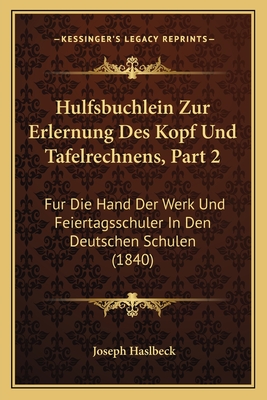 Hulfsbuchlein Zur Erlernung Des Kopf Und Tafelrechnens, Part 2: Fur Die Hand Der Werk Und Feiertagsschuler In Den Deutschen Schulen (1840)