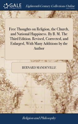 Free Thoughts on Religion, the Church, and National Happiness. By B. M. The Third Edition. Revised, Corrected, and Enlarged, With Many Additions by th