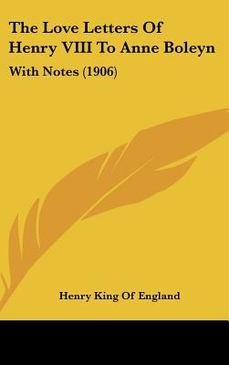 The Love Letters Of Henry VIII To Anne Boleyn: With Notes (1906)