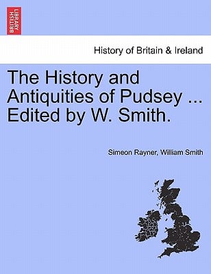 The History and Antiquities of Pudsey ... Edited by W. Smith.
