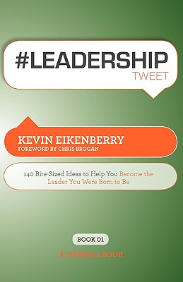 #Leadershiptweet Book01: 140 Bite-Sized Ideas to Help You Become the Leader You Were Born to Be