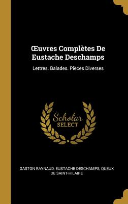 OEuvres Complètes De Eustache Deschamps: Lettres. Balades. Pièces Diverses