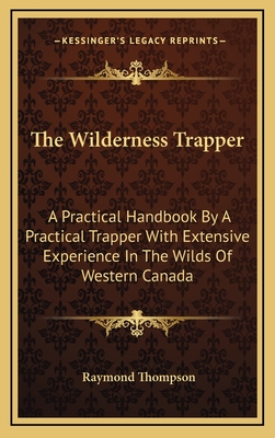 The Wilderness Trapper: A Practical Handbook By A Practical Trapper With Extensive Experience In The Wilds Of Western Canada