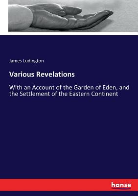 Various Revelations: With an Account of the Garden of Eden, and the Settlement of the Eastern Continent