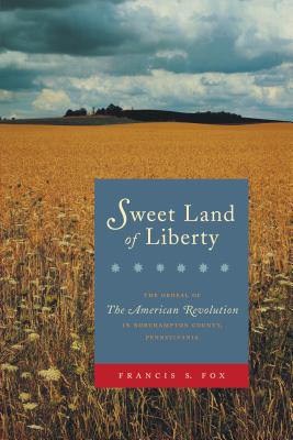 Sweet Land of Liberty: The Ordeal of the American Revolution in Northampton County, Pennsylvania