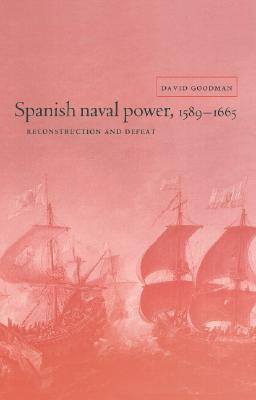 Spanish Naval Power, 1589 1665: Reconstruction and Defeat