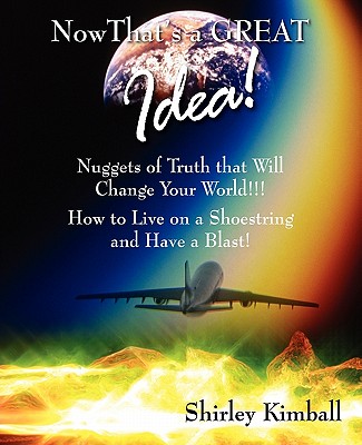 Now That's a GREAT Idea!: Nuggets of Truth That Will Change Your World!!!: How to Live on a Shoestring and Have a Blast!