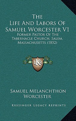 The Life And Labors Of Samuel Worcester V1: Former Pastor Of The Tabernacle Church, Salem, Massachusetts (1852)