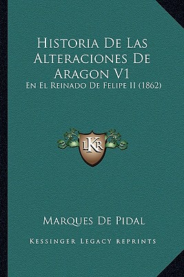 Historia De Las Alteraciones De Aragon V1: En El Reinado De Felipe II (1862)