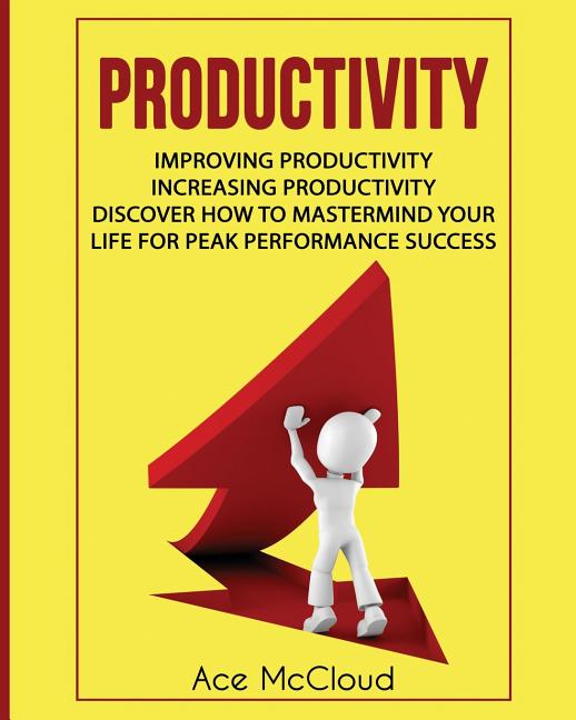 Productivity: Improving Productivity: Increasing Productivity: Discover How To Mastermind Your Life For Peak Performance Success