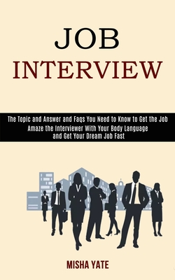 Job Interview: Amaze the Interviewer With Your Body Language and Get Your Dream Job Fast (The Topic and Answer and Faqs You Need to Know to Get the Jo