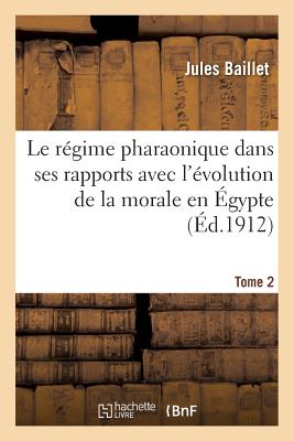 Le Régime Pharaonique Dans Ses Rapports Avec l'Évolution de la Morale En Égypte. Tome 2