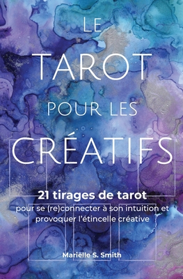 Le tarot pour les créatifs: 21 tirages de tarot pour se (re)connecter avec son intuition et provoquer l'étincelle créative