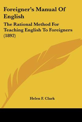 Foreigner's Manual Of English: The Rational Method For Teaching English To Foreigners (1892)