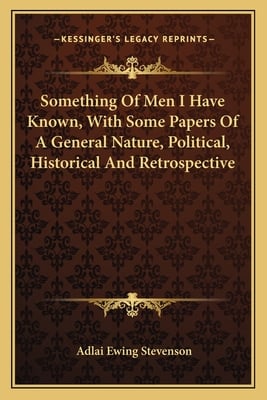 Something Of Men I Have Known, With Some Papers Of A General Nature, Political, Historical And Retrospective