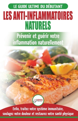 Les Anti-Inflammatoires Naturels: Guide du débutant Diète et Recettes pour Guérir, traiter le système immunitaire et soulager la douleur naturellement