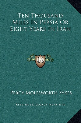 Ten Thousand Miles In Persia Or Eight Years In Iran