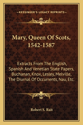 Mary, Queen Of Scots, 1542-1587: Extracts From The English, Spanish And Venetian State Papers, Buchanan, Knox, Lesley, Melville, The Diurnal Of Occurr