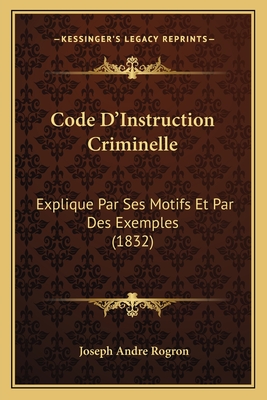 Code D'Instruction Criminelle: Explique Par Ses Motifs Et Par Des Exemples (1832)