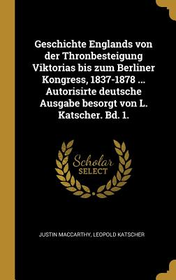 Geschichte Englands von der Thronbesteigung Viktorias bis zum Berliner Kongress, 1837-1878 ... Autorisirte deutsche Ausgabe besorgt von L. Katscher. B
