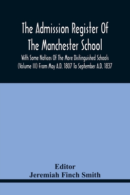 The Admission Register Of The Manchester School With Some Notices Of The More Distinguished Schools (Volume Iii) From May A.D. 1807 To September A.D.