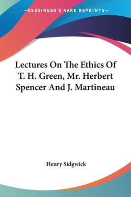 Lectures On The Ethics Of T. H. Green, Mr. Herbert Spencer And J. Martineau