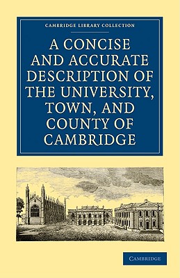 A Concise and Accurate Description of the University, Town and County of Cambridge: Containing a Particular History of the Colleges and Public Build