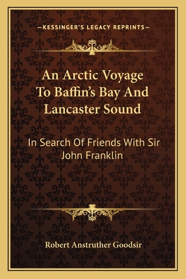 An Arctic Voyage To Baffin's Bay And Lancaster Sound: In Search Of Friends With Sir John Franklin