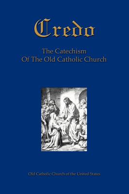 Credo: The Catechism Of The Old Catholic Church