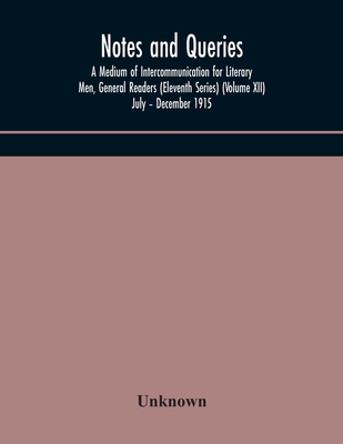 Notes And Queries; A Medium Of Intercommunication For Literary Men, General Readers (Eleventh Series) (Volume Xii) July - December 1915
