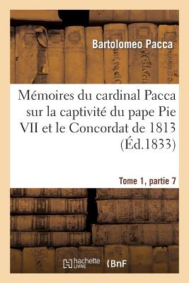 Mémoires du cardinal Pacca sur la captivité du pape Pie VII et le Concordat de 1813 T1: : pour servir à l'histoire du règne de Napoléon