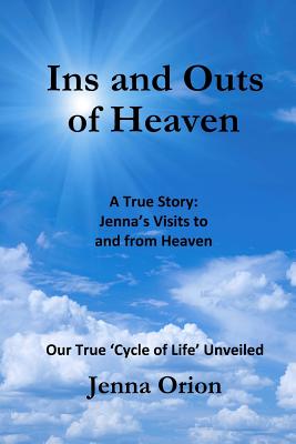 Ins and Outs of Heaven: A True Story, Jenna's Visits to and from Heaven: Our True 'Cycle of Life' Unveiled