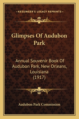Glimpses Of Audubon Park: Annual Souvenir Book Of Audubon Park, New Orleans, Louisiana (1917)