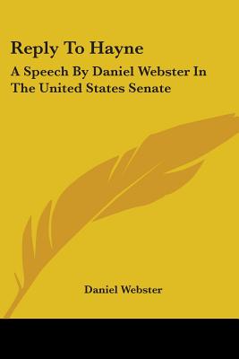Reply To Hayne: A Speech By Daniel Webster In The United States Senate