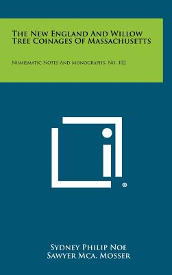 The New England And Willow Tree Coinages Of Massachusetts: Numismatic Notes And Monographs, No. 102