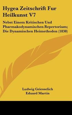 Hygea Zeitschrift Fur Heilkunst V7: Nebst Einem Kritischen Und Pharmakodynamischen Repertorium; Die Dynamischen Heimethoden (1838)