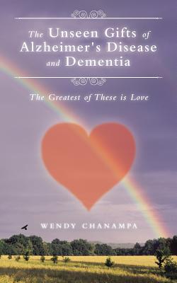 The Unseen Gifts of Alzheimer's Disease and Dementia: The Greatest of These is Love