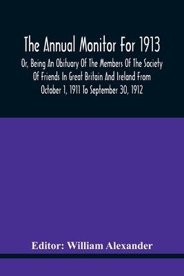 The Annual Monitor For 1913 Or, Being An Obituary Of The Members Of The Society Of Friends In Great Britain And Ireland From October 1, 1911 To Septem