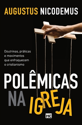 Polêmicas na Igreja: Doutrinas, práticas e movimentos que enfraquecem o cristianismo