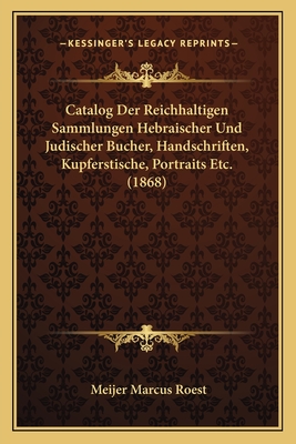 Catalog Der Reichhaltigen Sammlungen Hebraischer Und Judischer Bucher, Handschriften, Kupferstische, Portraits Etc. (1868)