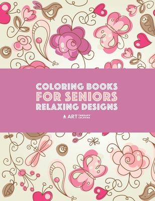 Coloring Books for Seniors: Relaxing Designs: Zendoodle Birds, Butterflies, Flowers, Hearts & Mandalas; Stress Relieving Patterns; Art Therapy & Medit