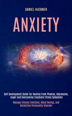 Anxiety: Self Development Guide for Healing From Phobias, Depression, Anger and Overcoming Traumatic Stress Symptoms (Manage Intense Emotions, Mood Sw
