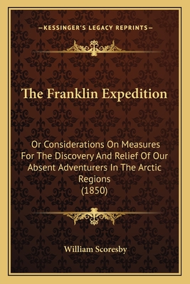 The Franklin Expedition: Or Considerations On Measures For The Discovery And Relief Of Our Absent Adventurers In The Arctic Regions (1850)