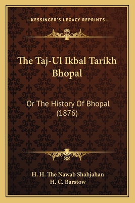 The Taj-Ul Ikbal Tarikh Bhopal: Or The History Of Bhopal (1876)
