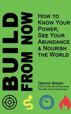 Build From Now: How to Know Your Power, See Your Abundance & Nourish the World