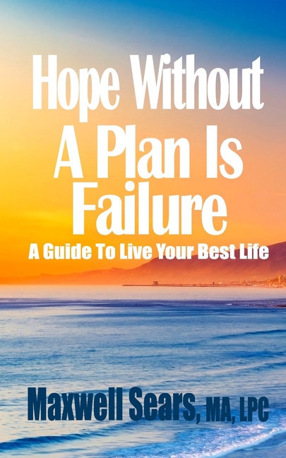 Hope Without A Plan Is Failure: A Guide To Live Your Best Life