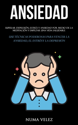 Ansiedad: Superar depresión, estrés y ansiedad por medio de la meditación y empezar una vida saludable (Use técnicas poderosas para vencer la ansiedad