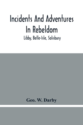 Incidents And Adventures In Rebeldom: Libby, Belle-Isle, Salisbury