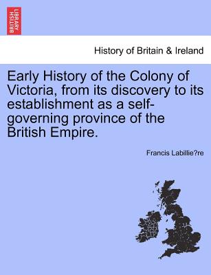 Early History of the Colony of Victoria, from Its Discovery to Its Establishment as a Self-Governing Province of the British Empire.